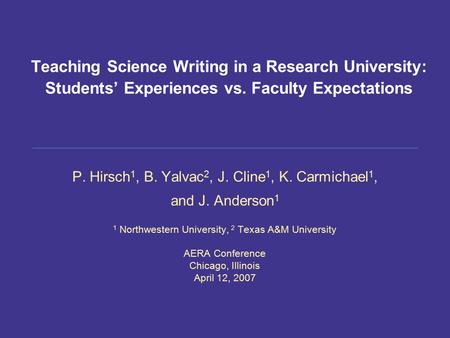 Teaching Science Writing in a Research University: Students’ Experiences vs. Faculty Expectations P. Hirsch 1, B. Yalvac 2, J. Cline 1, K. Carmichael 1,