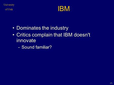 University of Utah 1 IBM Dominates the industry Critics complain that IBM doesn't innovate -Sound familiar?