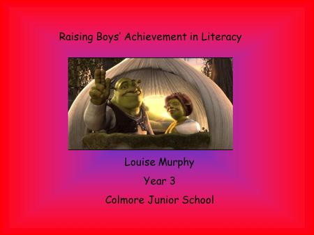 Raising Boys’ Achievement in Literacy Louise Murphy Year 3 Colmore Junior School.