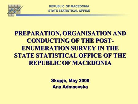 PREPARATION, ORGANISATION AND CONDUCTING OF THE POST- ENUMERATION SURVEY IN THE STATE STATISTICAL OFFICE OF THE REPUBLIC OF MACEDONIA Skopje, May 2008.