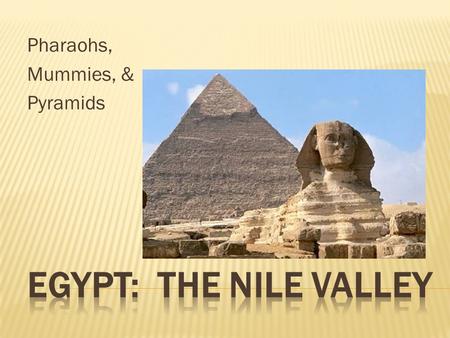 Pharaohs, Mummies, & Pyramids.  Located in North Africa  Large desert regions  Very dry climate  Nile River Valley center of civilization.