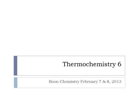 Thermochemistry 6 Boon Chemistry February 7 & 8, 2013.