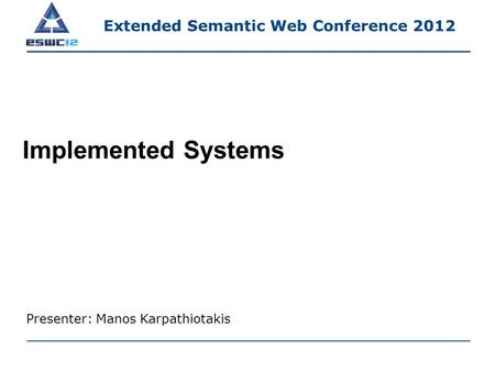 Implemented Systems Presenter: Manos Karpathiotakis Extended Semantic Web Conference 2012.