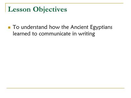 Lesson Objectives To understand how the Ancient Egyptians learned to communicate in writing.