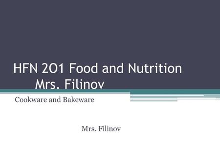 HFN 2O1 Food and Nutrition Mrs. Filinov Cookware and Bakeware Mrs. Filinov.