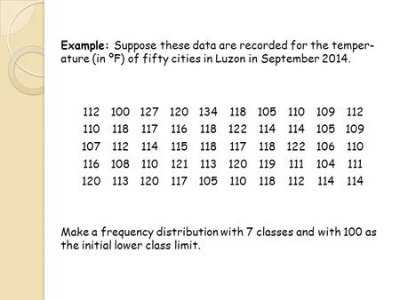 Example: Suppose these data are recorded for the temper- ature (in ºF) of fifty cities in Luzon in September 2014. 112100127120134118105110109112 110118117116118122114.