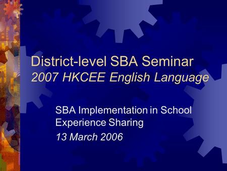 District-level SBA Seminar 2007 HKCEE English Language SBA Implementation in School Experience Sharing 13 March 2006.