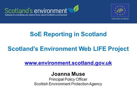 SoE Reporting in Scotland Scotland’s Environment Web LIFE Project www.environment.scotland.gov.uk www.environment.scotland.gov.uk Joanna Muse Principal.