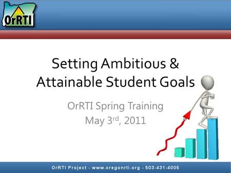 Setting Ambitious & Attainable Student Goals OrRTI Spring Training May 3 rd, 2011.