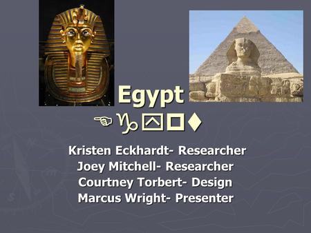 Egypt Kristen Eckhardt- Researcher Kristen Eckhardt- Researcher Joey Mitchell- Researcher Courtney Torbert- Design Marcus Wright- Presenter 