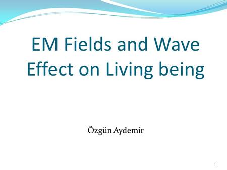 EM Fields and Wave Effect on Living being Özgün Aydemir 1.