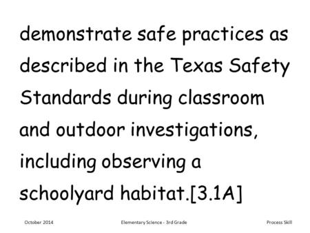 Process Skill demonstrate safe practices as described in the Texas Safety Standards during classroom and outdoor investigations, including observing a.