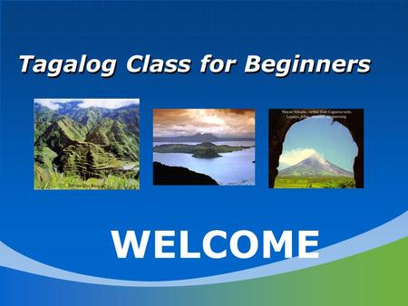 Tagalog Class for Beginners WELCOME. Introduction What is your name? Why do you want to learn Tagalog? What is your heritage? Where are you originally.