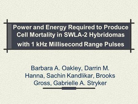 Power and Energy Required to Produce Cell Mortality in SWLA-2 Hybridomas with 1 kHz Millisecond Range Pulses Barbara A. Oakley, Darrin M. Hanna, Sachin.