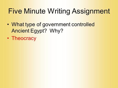 Five Minute Writing Assignment What type of government controlled Ancient Egypt? Why? Theocracy.