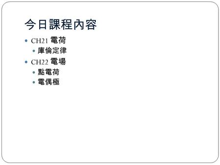 今日課程內容 CH21 電荷 庫倫定律 CH22 電場 點電荷 電偶極. 21.2 Electric Charge: