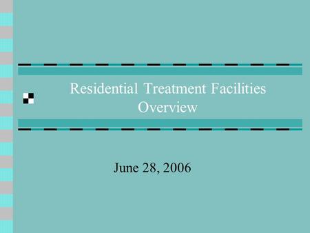 Residential Treatment Facilities Overview June 28, 2006.