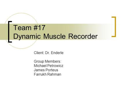 Team #17 Dynamic Muscle Recorder Client: Dr. Enderle Group Members: Michael Petrowicz James Porteus Farrukh Rahman.
