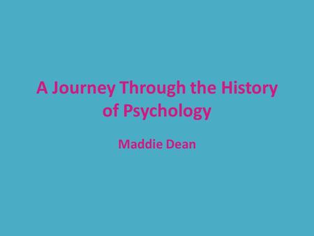 A Journey Through the History of Psychology Maddie Dean.