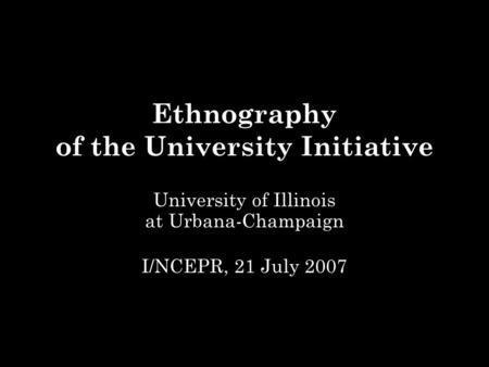 Ethnography of the University Initiative University of Illinois at Urbana-Champaign I/NCEPR, 21 July 2007.