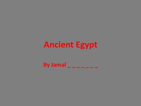 Ancient Egypt By Jamal _ _ _ _ _ _ _. Location Ancient Egypt was located on the Nile River The Nile made a civilization like this possible because the.