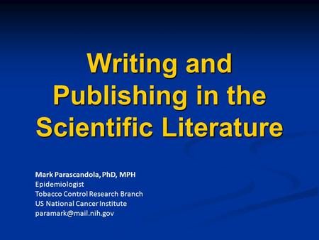 Writing and Publishing in the Scientific Literature Mark Parascandola, PhD, MPH Epidemiologist Tobacco Control Research Branch US National Cancer Institute.