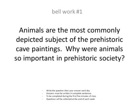Animals are the most commonly depicted subject of the prehistoric cave paintings. Why were animals so important in prehistoric society? bell work #1 -Write.