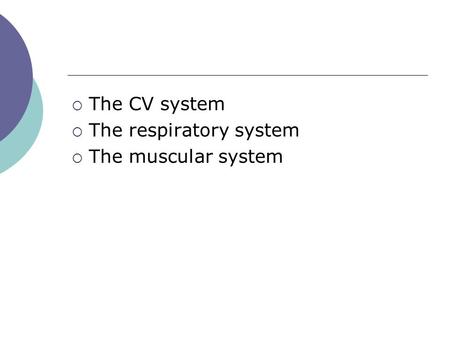 The CV system The respiratory system The muscular system.