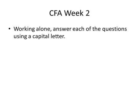 CFA Week 2 Working alone, answer each of the questions using a capital letter.