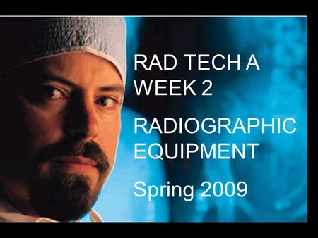 RAD TECH A WEEK 2 RADIOGRAPHIC EQUIPMENT Spring 2009.