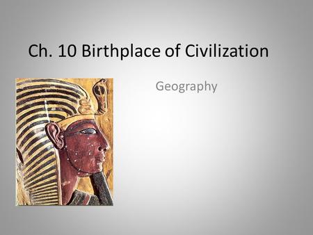 Ch. 10 Birthplace of Civilization Geography What makes a civilization? (5 Steps) 1.Grow crops and domesticate animals  Domesticate- to tame  Not having.