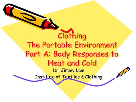 Clothing The Portable Environment Part A: Body Responses to Heat and Cold Dr. Jimmy Lam Institute of Textiles & Clothing.