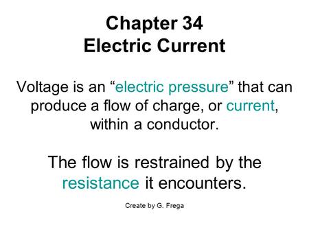 Chapter 34 Electric Current Voltage is an “electric pressure” that can produce a flow of charge, or current, within a conductor. The flow is restrained.