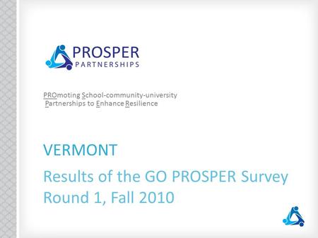 VERMONT Results of the GO PROSPER Survey Round 1, Fall 2010 PROmoting School-community-university Partnerships to Enhance Resilience.