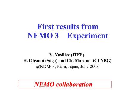 First results from NEMO 3 Experiment V. Vasiliev (ITEP), H. Ohsumi (Saga) and Ch. Marquet Nara, Japan, June 2003 NEMO collaboration.