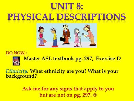 DO NOW DO NOW : Master ASL textbook pg. 297, Exercise D Ethnicity: What ethnicity are you? What is your background? Ask me for any signs that apply to.