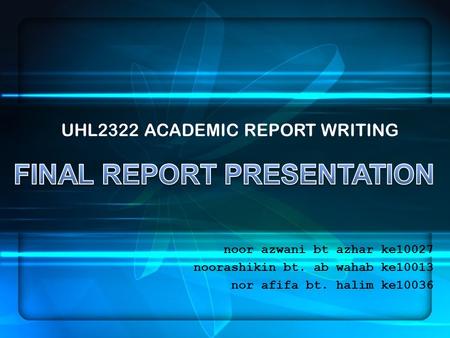 UHL2322 ACADEMIC REPORT WRITING noor azwani bt azhar ke10027 noorashikin bt. ab wahab ke10013 nor afifa bt. halim ke10036.