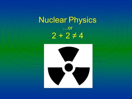 Nuclear Physics …or 2 + 2 ≠ 4. Nuclear Basics Mass Number = number of nucleons (p + + n 0 ) Atomic Number = number of protons Q: If like charges repel,