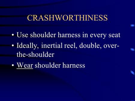 CRASHWORTHINESS Use shoulder harness in every seat Ideally, inertial reel, double, over- the-shoulder Wear shoulder harness.