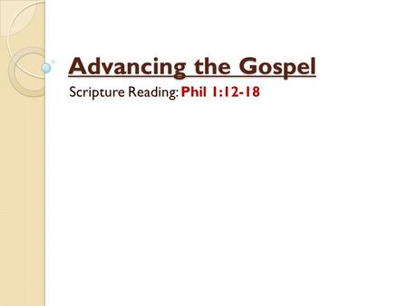Advancing the Gospel Scripture Reading: Phil 1:12-18.