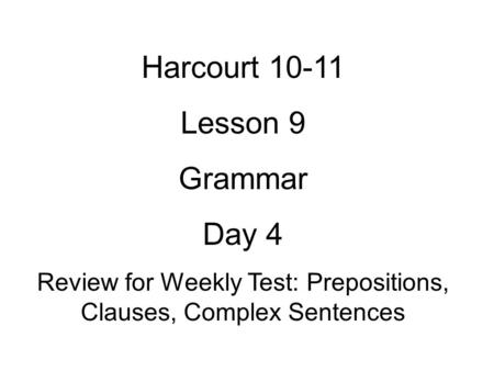 Harcourt 10-11 Lesson 9 Grammar Day 4 Review for Weekly Test: Prepositions, Clauses, Complex Sentences.