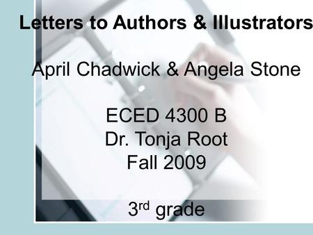 Letters to Authors & Illustrators April Chadwick & Angela Stone ECED 4300 B Dr. Tonja Root Fall 2009 3 rd grade.