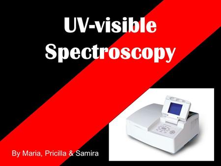 UV-visible Spectroscopy By Maria, Pricilla & Samira.