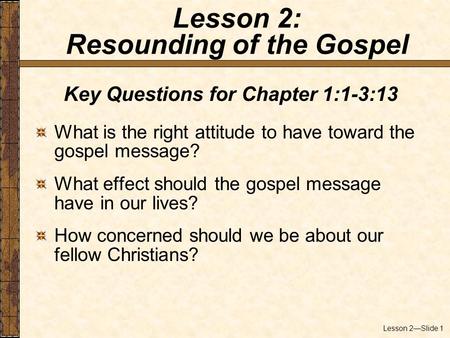 Lesson 2—Slide 1 Key Questions for Chapter 1:1-3:13 What is the right attitude to have toward the gospel message? What effect should the gospel message.