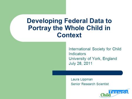Developing Federal Data to Portray the Whole Child in Context International Society for Child Indicators University of York, England July 28, 2011 Laura.