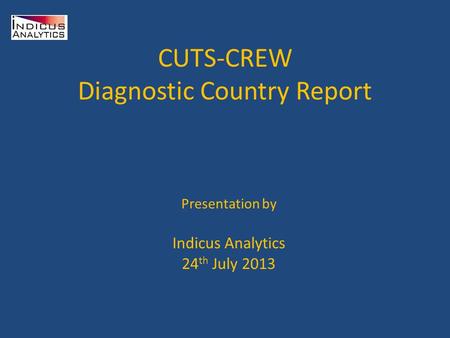 CUTS-CREW Diagnostic Country Report Presentation by Indicus Analytics 24 th July 2013.