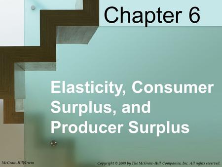 Elasticity, Consumer Surplus, and Producer Surplus Chapter 6 McGraw-Hill/Irwin Copyright © 2009 by The McGraw-Hill Companies, Inc. All rights reserved.