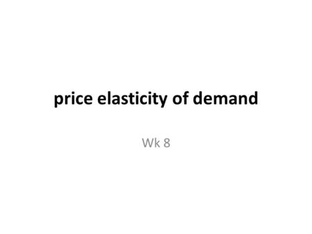 Price elasticity of demand Wk 8. Responsiveness of changes in quantity demanded to a change in price of the product. It is measured by the formula: percentage.