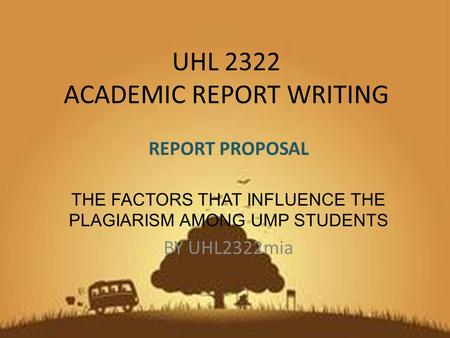UHL 2322 ACADEMIC REPORT WRITING REPORT PROPOSAL THE FACTORS THAT INFLUENCE THE PLAGIARISM AMONG UMP STUDENTS BY UHL2322mia.