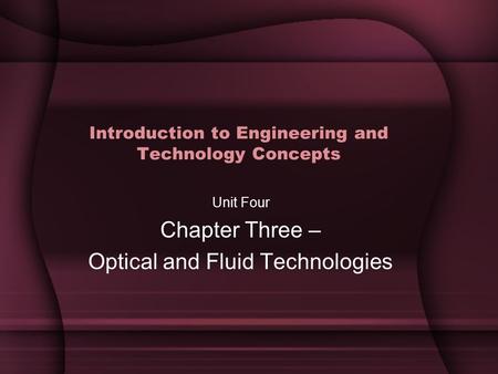 Introduction to Engineering and Technology Concepts Unit Four Chapter Three – Optical and Fluid Technologies.